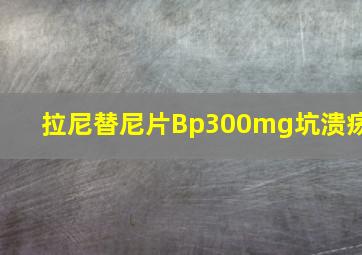 拉尼替尼片Bp300mg坑溃疡