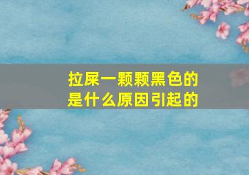 拉屎一颗颗黑色的是什么原因引起的