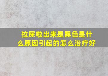 拉屎啦出来是黑色是什么原因引起的怎么治疗好