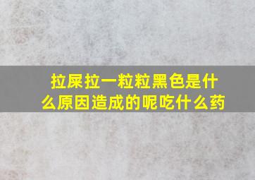 拉屎拉一粒粒黑色是什么原因造成的呢吃什么药