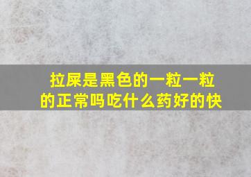 拉屎是黑色的一粒一粒的正常吗吃什么药好的快