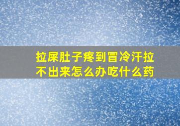 拉屎肚子疼到冒冷汗拉不出来怎么办吃什么药