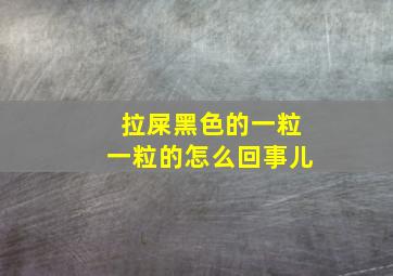 拉屎黑色的一粒一粒的怎么回事儿