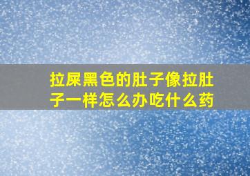 拉屎黑色的肚子像拉肚子一样怎么办吃什么药