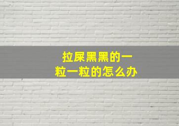 拉屎黑黑的一粒一粒的怎么办