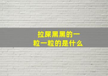 拉屎黑黑的一粒一粒的是什么