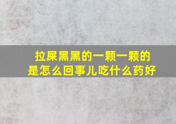 拉屎黑黑的一颗一颗的是怎么回事儿吃什么药好