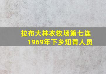 拉布大林农牧场第七连1969年下乡知青人员