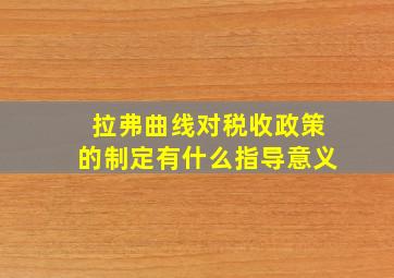 拉弗曲线对税收政策的制定有什么指导意义