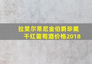 拉斐尔蒂尼金伯爵珍藏干红葡萄酒价格2018