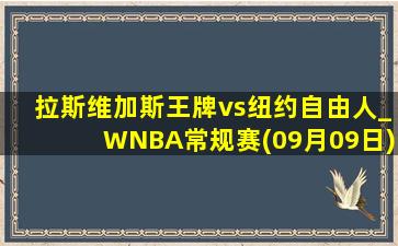 拉斯维加斯王牌vs纽约自由人_WNBA常规赛(09月09日)全场录像