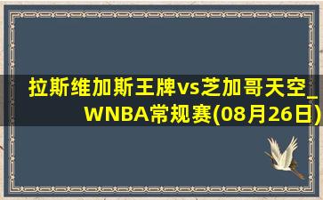 拉斯维加斯王牌vs芝加哥天空_WNBA常规赛(08月26日)全场集锦