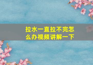 拉水一直拉不完怎么办视频讲解一下