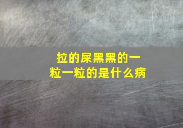 拉的屎黑黑的一粒一粒的是什么病