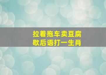 拉着拖车卖豆腐歇后语打一生肖