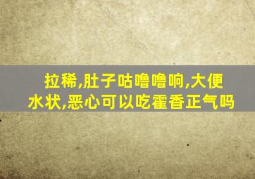 拉稀,肚子咕噜噜响,大便水状,恶心可以吃霍香正气吗