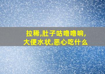 拉稀,肚子咕噜噜响,大便水状,恶心吃什么