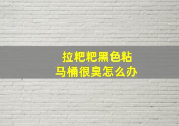 拉粑粑黑色粘马桶很臭怎么办