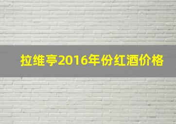 拉维亭2016年份红酒价格