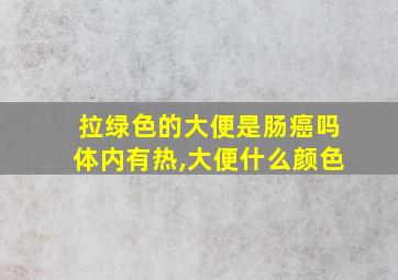 拉绿色的大便是肠癌吗体内有热,大便什么颜色