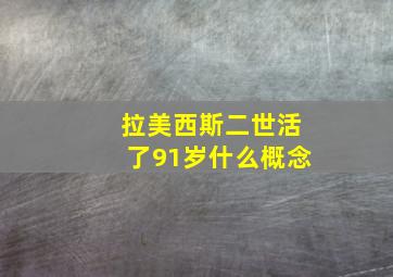 拉美西斯二世活了91岁什么概念