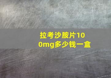 拉考沙胺片100mg多少钱一盒