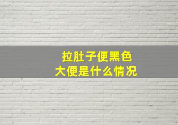 拉肚子便黑色大便是什么情况