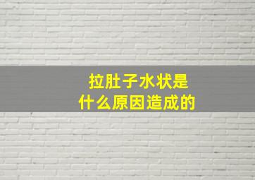 拉肚子水状是什么原因造成的