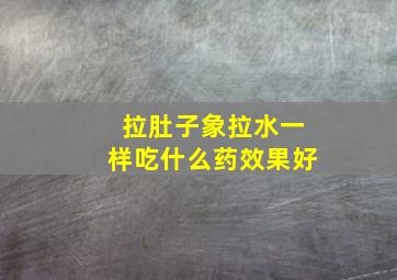 拉肚子象拉水一样吃什么药效果好