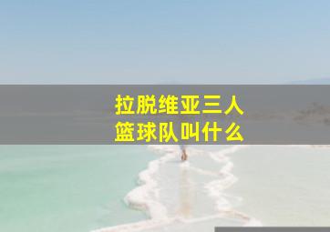 拉脱维亚三人篮球队叫什么