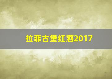 拉菲古堡红酒2017