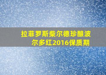 拉菲罗斯柴尔德珍酿波尔多红2016保质期