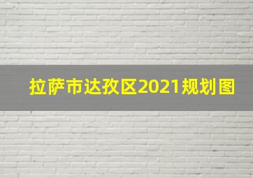 拉萨市达孜区2021规划图