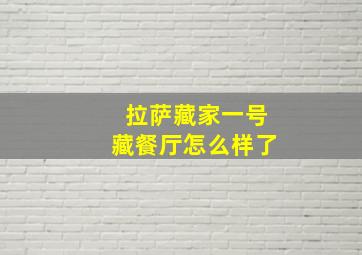 拉萨藏家一号藏餐厅怎么样了