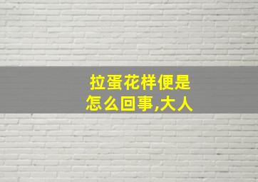 拉蛋花样便是怎么回事,大人