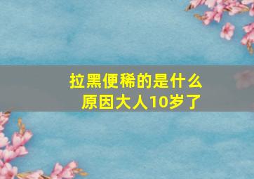 拉黑便稀的是什么原因大人10岁了