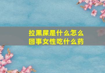 拉黑屎是什么怎么回事女性吃什么药