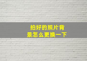 拍好的照片背景怎么更换一下