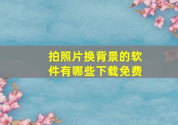 拍照片换背景的软件有哪些下载免费