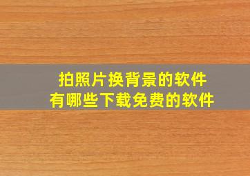 拍照片换背景的软件有哪些下载免费的软件