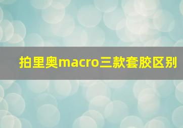 拍里奥macro三款套胶区别