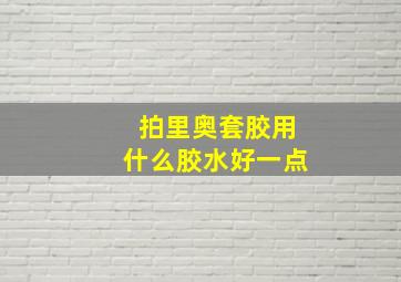 拍里奥套胶用什么胶水好一点