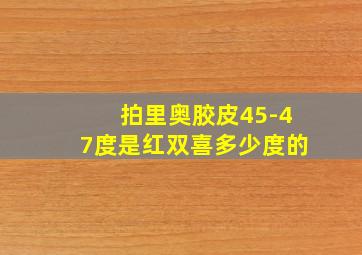 拍里奥胶皮45-47度是红双喜多少度的