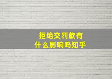 拒绝交罚款有什么影响吗知乎