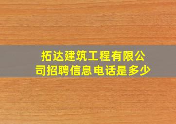 拓达建筑工程有限公司招聘信息电话是多少