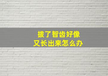 拔了智齿好像又长出来怎么办