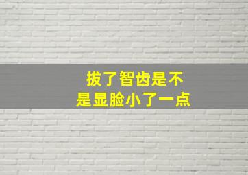 拔了智齿是不是显脸小了一点