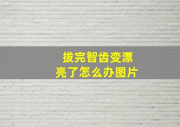 拔完智齿变漂亮了怎么办图片