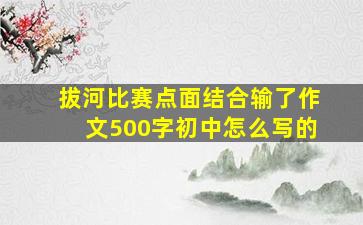 拔河比赛点面结合输了作文500字初中怎么写的