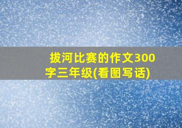 拔河比赛的作文300字三年级(看图写话)